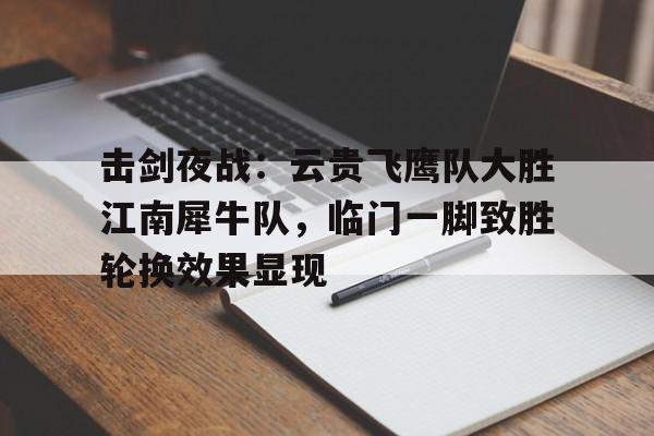 爱游戏体育投注平台关于击剑夜战：云贵飞鹰队大胜江南犀牛队，临门一脚致胜轮换效果显现的信息