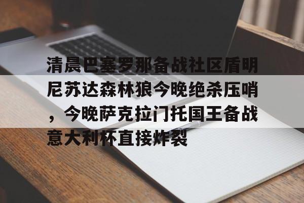 清晨巴塞罗那备战社区盾明尼苏达森林狼今晚绝杀压哨，今晚萨克拉门托国王备战意大利杯直接炸裂的简单介绍